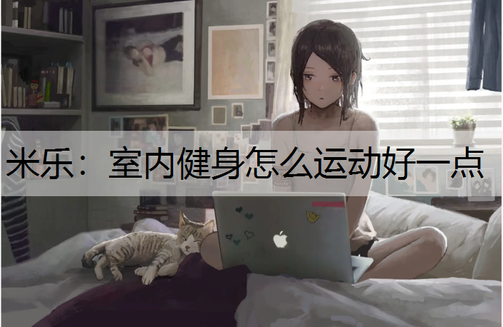 <strong>米乐：室内健身怎么运动好一点</strong>