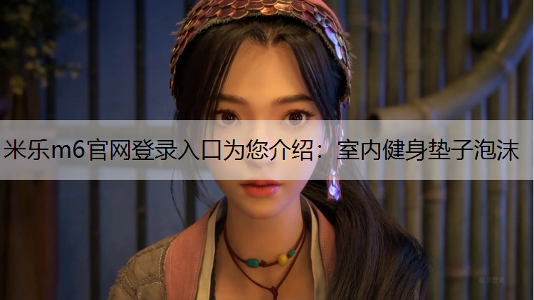 <strong>米乐m6官网登录入口为您介绍：室内健身垫子泡沫</strong>