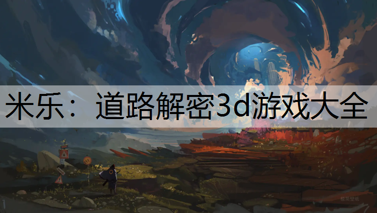 <strong>米乐：道路解密3d游戏大全</strong>