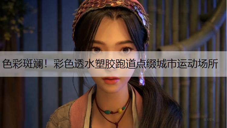 色彩斑斓！彩色透水塑胶跑道点缀城市运动场所