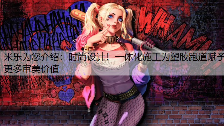 <strong>米乐为您介绍：时尚设计！一体化施工为塑胶跑道赋予更多审美价值</strong>