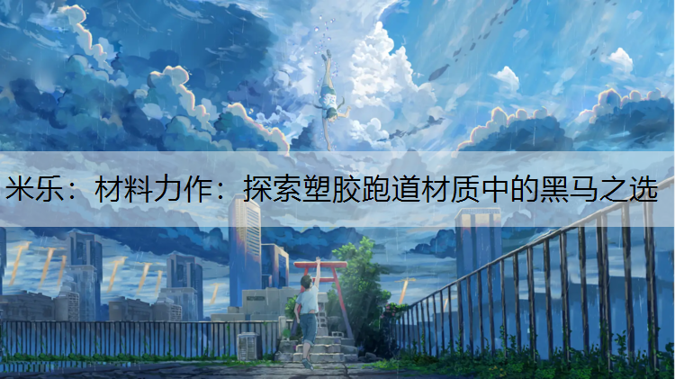 米乐：材料力作：探索塑胶跑道材质中的黑马之选