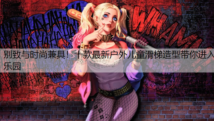 <strong>别致与时尚兼具！十款最新户外儿童滑梯造型带你进入乐园</strong>