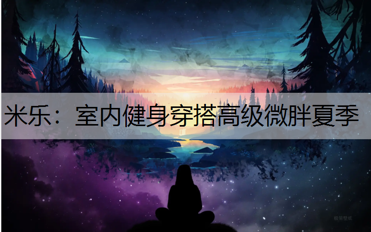 米乐：室内健身穿搭高级微胖夏季