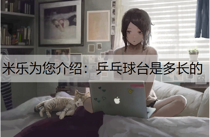 <strong>米乐为您介绍：乒乓球台是多长的</strong>