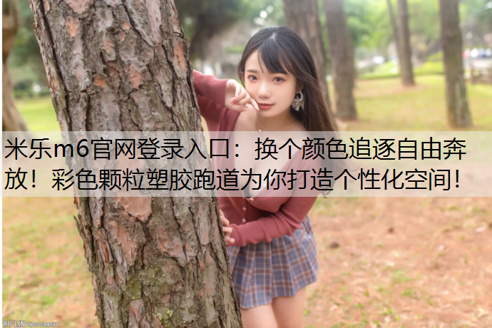 换个颜色追逐自由奔放！彩色颗粒塑胶跑道为你打造个性化空间！